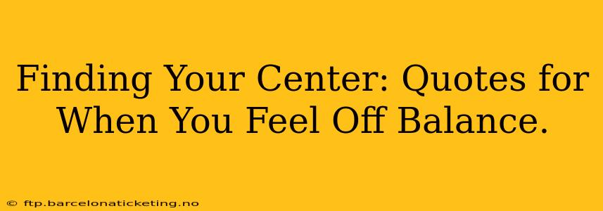 Finding Your Center: Quotes for When You Feel Off Balance.