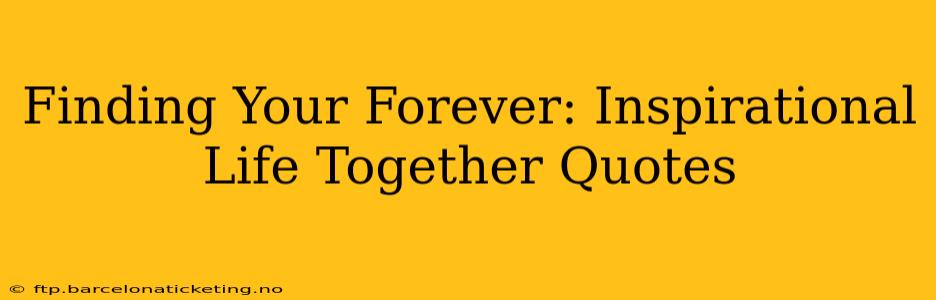 Finding Your Forever: Inspirational Life Together Quotes