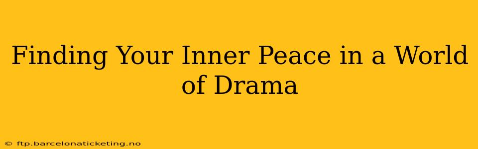 Finding Your Inner Peace in a World of Drama