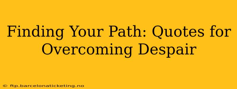 Finding Your Path: Quotes for Overcoming Despair