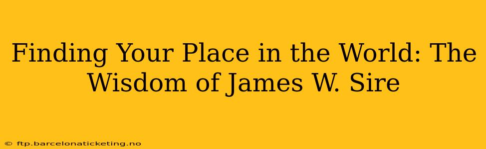 Finding Your Place in the World: The Wisdom of James W. Sire