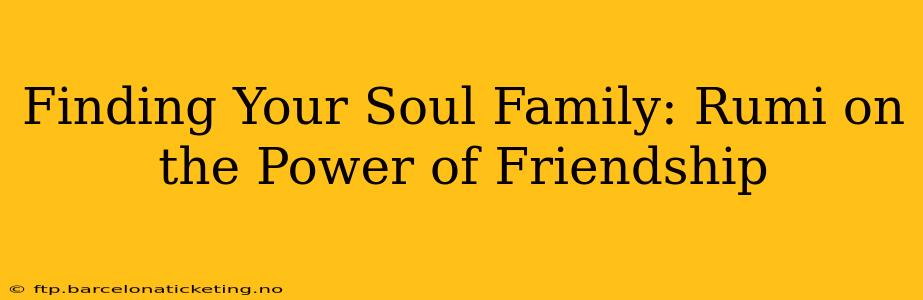 Finding Your Soul Family: Rumi on the Power of Friendship