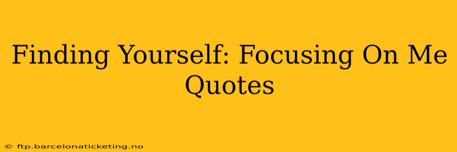 Finding Yourself: Focusing On Me Quotes