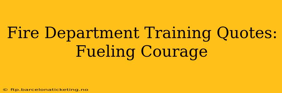 Fire Department Training Quotes: Fueling Courage