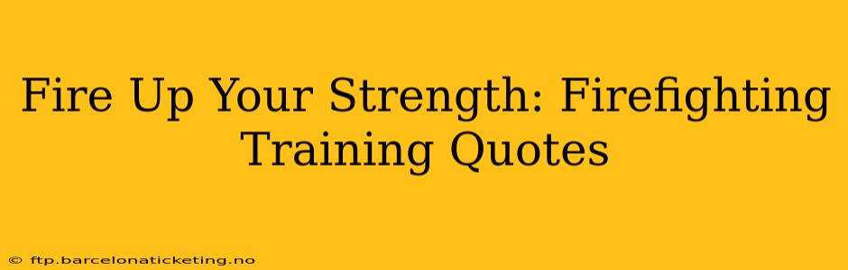Fire Up Your Strength: Firefighting Training Quotes