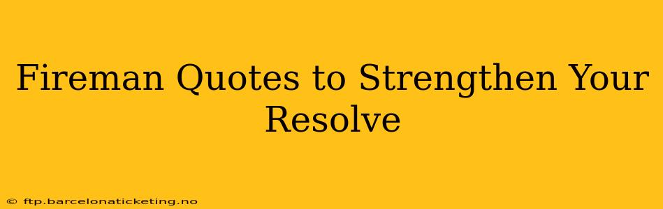 Fireman Quotes to Strengthen Your Resolve