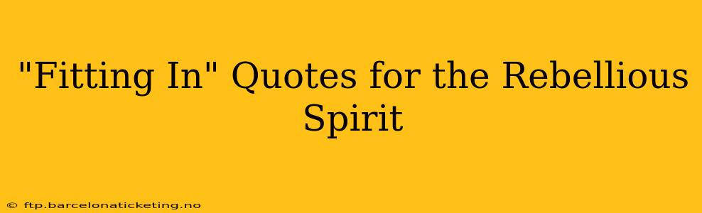 "Fitting In" Quotes for the Rebellious Spirit