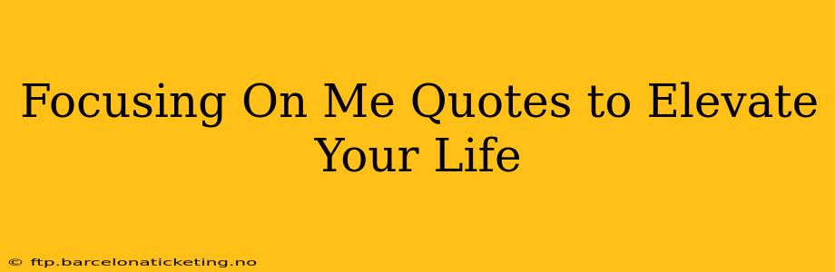 Focusing On Me Quotes to Elevate Your Life