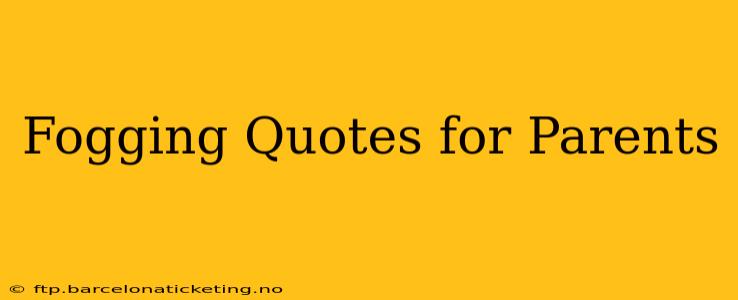 Fogging Quotes for Parents