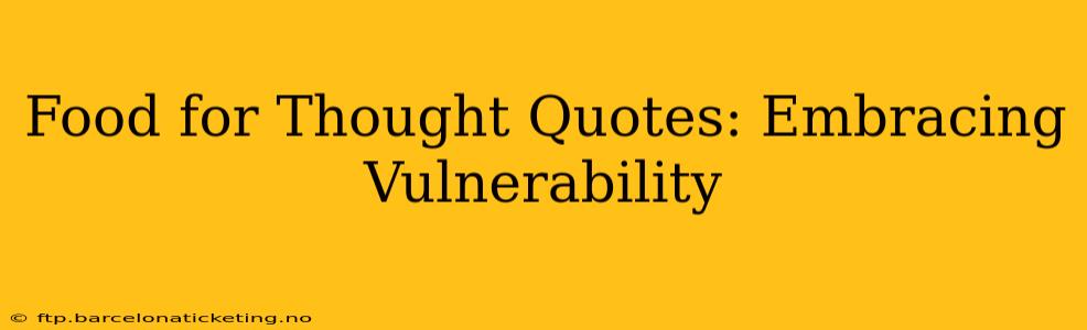 Food for Thought Quotes: Embracing Vulnerability