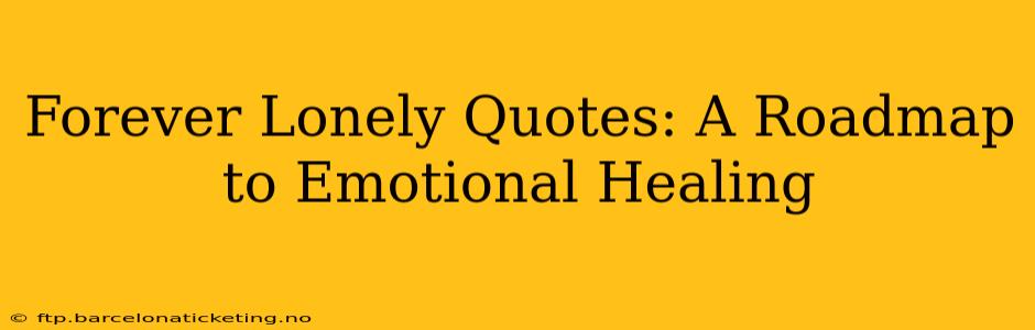 Forever Lonely Quotes: A Roadmap to Emotional Healing