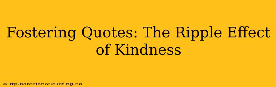 Fostering Quotes: The Ripple Effect of Kindness