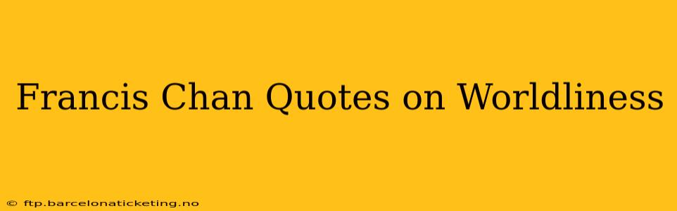 Francis Chan Quotes on Worldliness