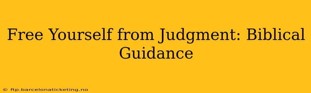 Free Yourself from Judgment: Biblical Guidance