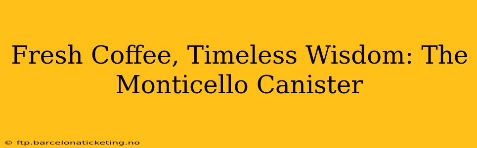 Fresh Coffee, Timeless Wisdom: The Monticello Canister