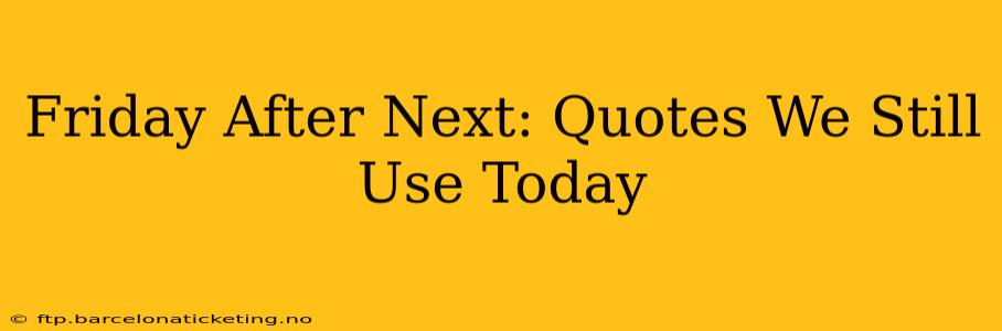 Friday After Next: Quotes We Still Use Today