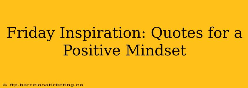 Friday Inspiration: Quotes for a Positive Mindset