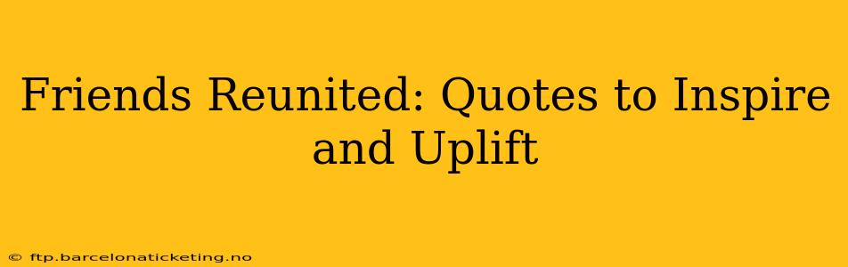 Friends Reunited: Quotes to Inspire and Uplift