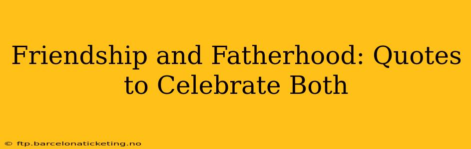 Friendship and Fatherhood: Quotes to Celebrate Both