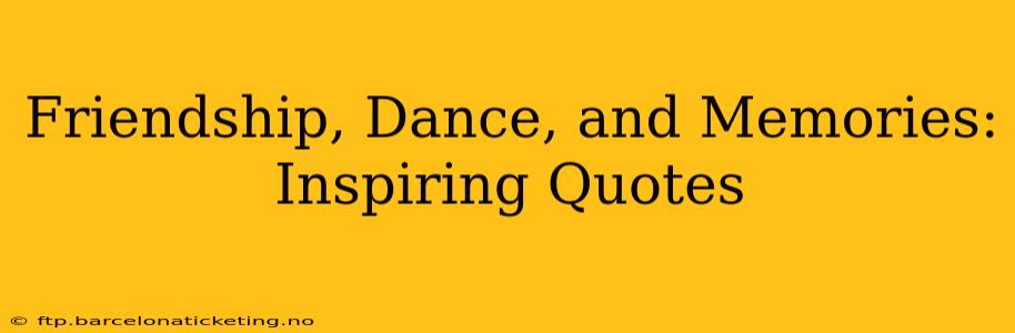 Friendship, Dance, and Memories: Inspiring Quotes