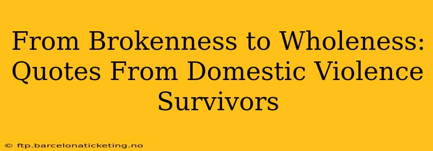 From Brokenness to Wholeness: Quotes From Domestic Violence Survivors