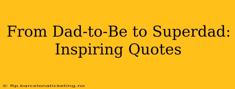 From Dad-to-Be to Superdad: Inspiring Quotes