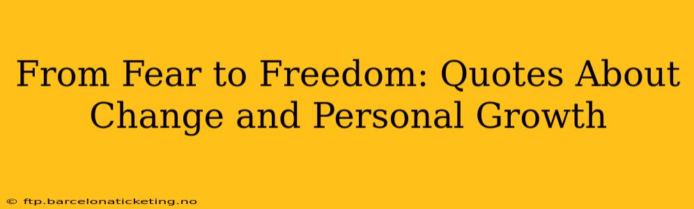 From Fear to Freedom: Quotes About Change and Personal Growth