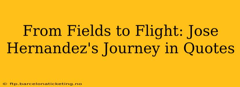 From Fields to Flight: Jose Hernandez's Journey in Quotes