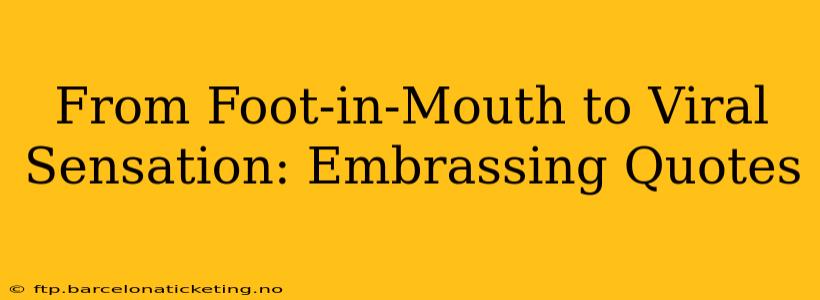 From Foot-in-Mouth to Viral Sensation: Embrassing Quotes