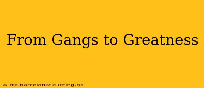 From Gangs to Greatness