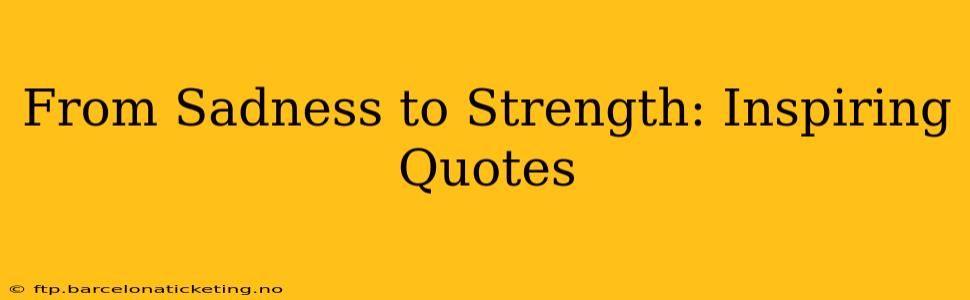 From Sadness to Strength: Inspiring Quotes