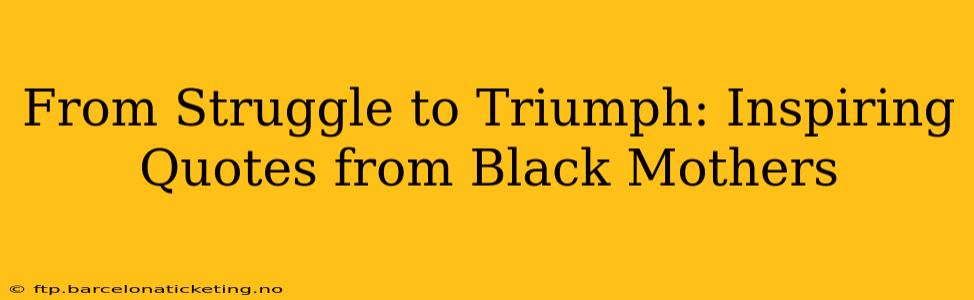From Struggle to Triumph: Inspiring Quotes from Black Mothers