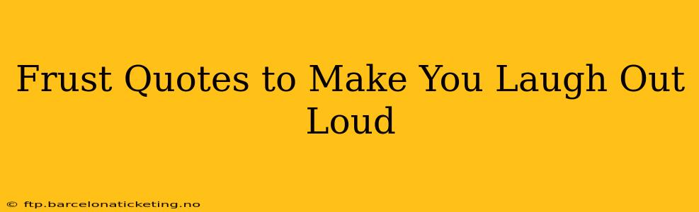 Frust Quotes to Make You Laugh Out Loud