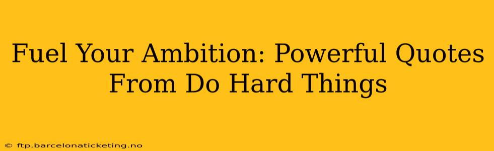Fuel Your Ambition: Powerful Quotes From Do Hard Things