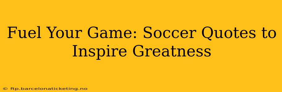 Fuel Your Game: Soccer Quotes to Inspire Greatness
