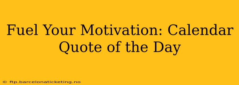 Fuel Your Motivation: Calendar Quote of the Day