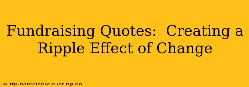 Fundraising Quotes:  Creating a Ripple Effect of Change