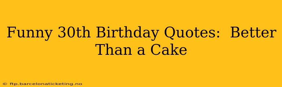 Funny 30th Birthday Quotes:  Better Than a Cake