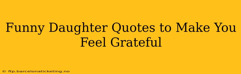 Funny Daughter Quotes to Make You Feel Grateful