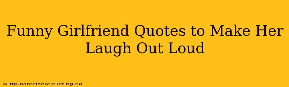 Funny Girlfriend Quotes to Make Her Laugh Out Loud