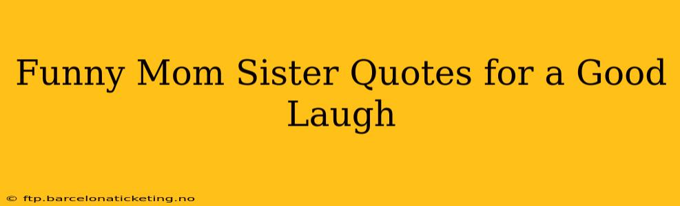 Funny Mom Sister Quotes for a Good Laugh
