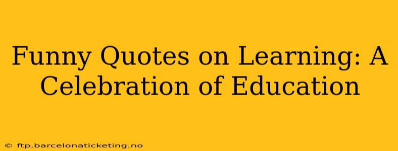 Funny Quotes on Learning: A Celebration of Education