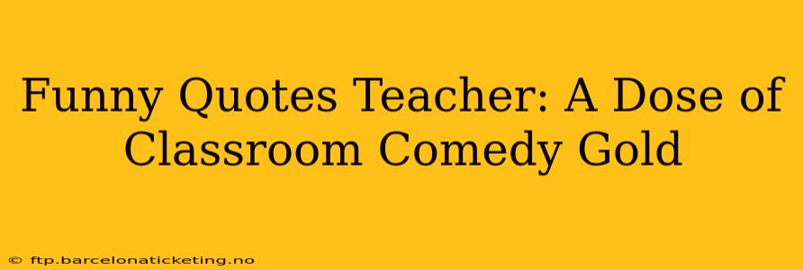 Funny Quotes Teacher: A Dose of Classroom Comedy Gold