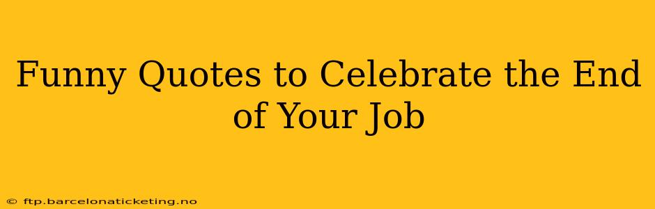 Funny Quotes to Celebrate the End of Your Job