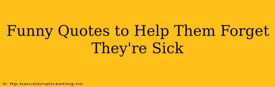Funny Quotes to Help Them Forget They're Sick