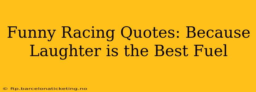 Funny Racing Quotes: Because Laughter is the Best Fuel