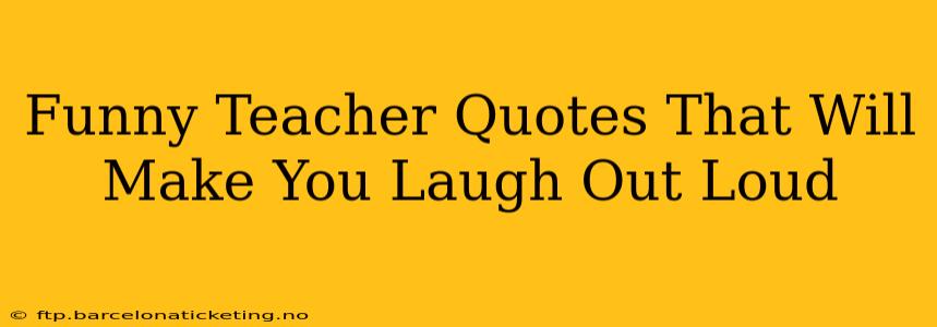 Funny Teacher Quotes That Will Make You Laugh Out Loud