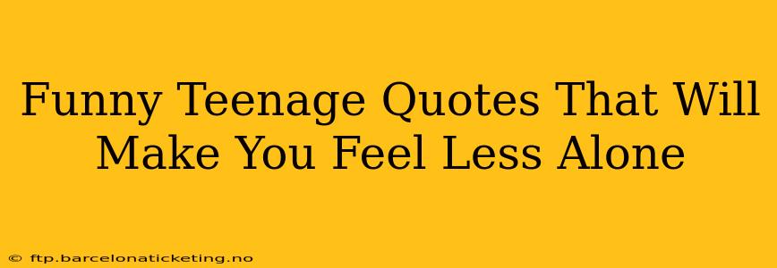 Funny Teenage Quotes That Will Make You Feel Less Alone