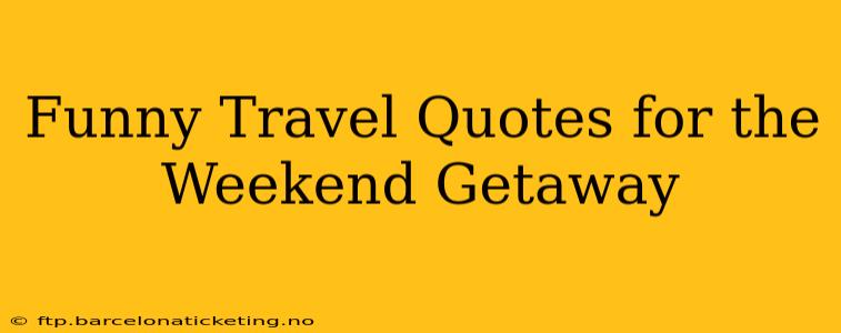 Funny Travel Quotes for the Weekend Getaway