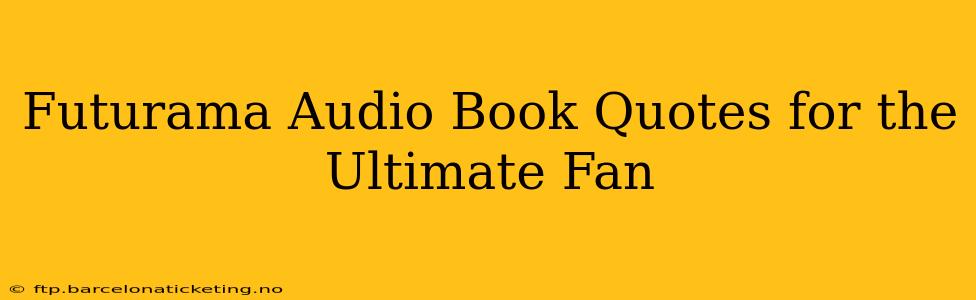 Futurama Audio Book Quotes for the Ultimate Fan